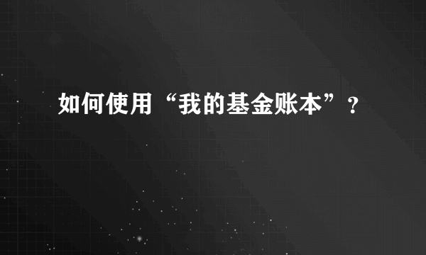 如何使用“我的基金账本”？