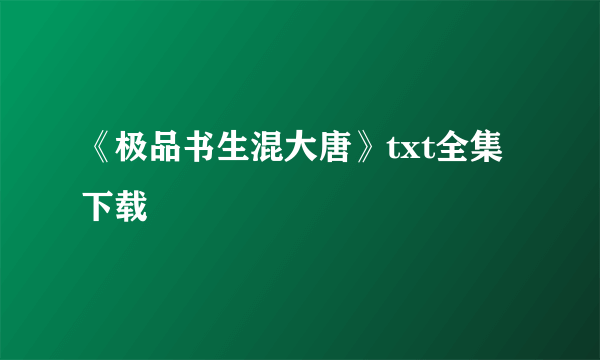 《极品书生混大唐》txt全集下载