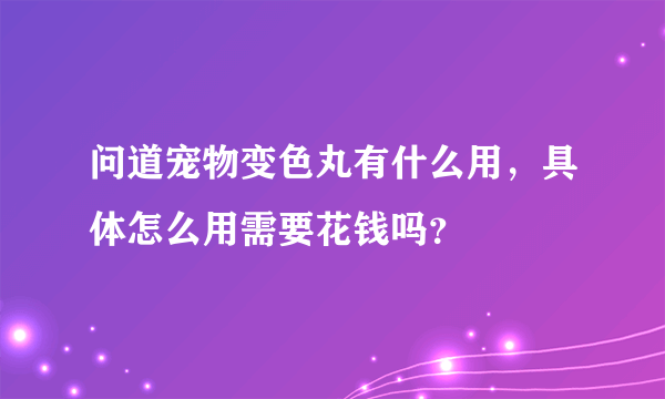 问道宠物变色丸有什么用，具体怎么用需要花钱吗？