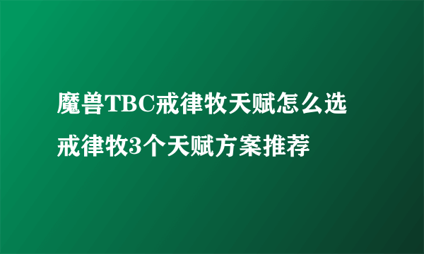 魔兽TBC戒律牧天赋怎么选 戒律牧3个天赋方案推荐