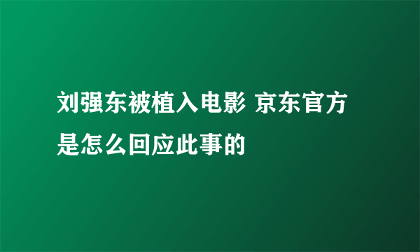 刘强东被植入电影 京东官方是怎么回应此事的