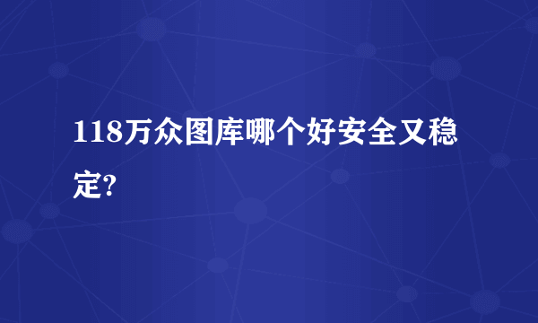 118万众图库哪个好安全又稳定?