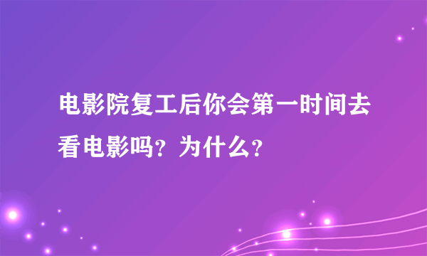 电影院复工后你会第一时间去看电影吗？为什么？