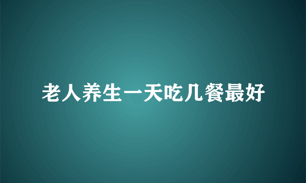 老人养生一天吃几餐最好