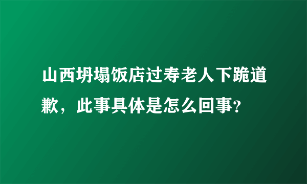 山西坍塌饭店过寿老人下跪道歉，此事具体是怎么回事？