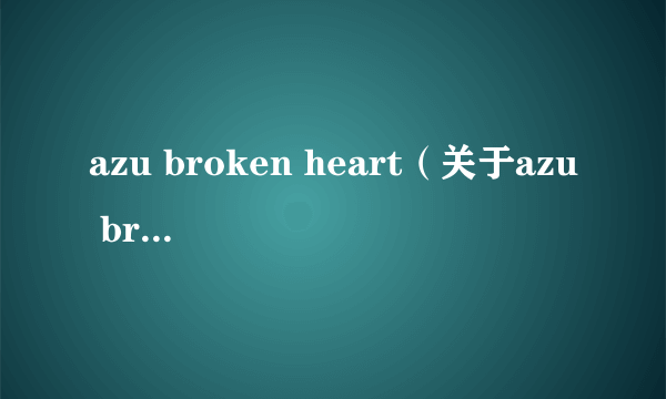 azu broken heart（关于azu broken heart的简介）