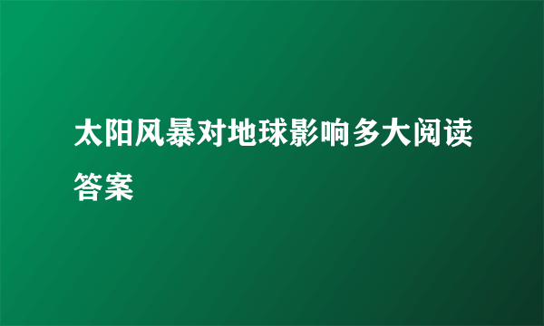 太阳风暴对地球影响多大阅读答案