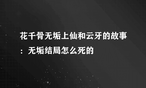 花千骨无垢上仙和云牙的故事：无垢结局怎么死的