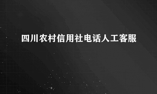 四川农村信用社电话人工客服