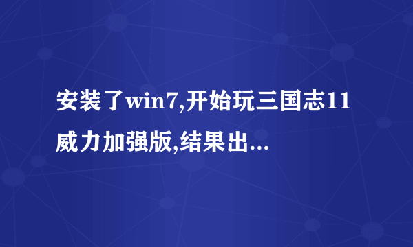 安装了win7,开始玩三国志11威力加强版,结果出现这个弹窗提示。。。怎么处理?求解