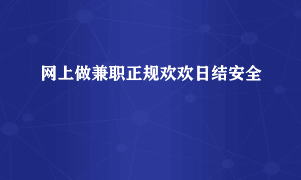 网上做兼职正规欢欢日结安全