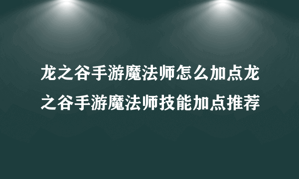 龙之谷手游魔法师怎么加点龙之谷手游魔法师技能加点推荐