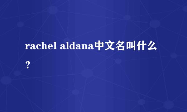 rachel aldana中文名叫什么？