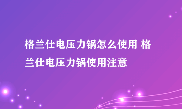 格兰仕电压力锅怎么使用 格兰仕电压力锅使用注意