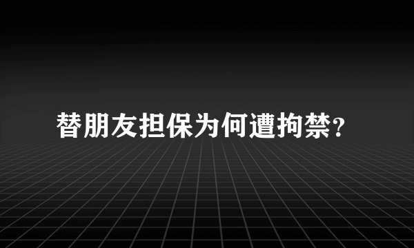 替朋友担保为何遭拘禁？