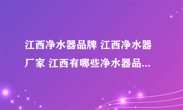 江西净水器品牌 江西净水器厂家 江西有哪些净水器品牌【品牌库】