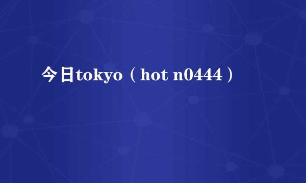 今日tokyo（hot n0444）