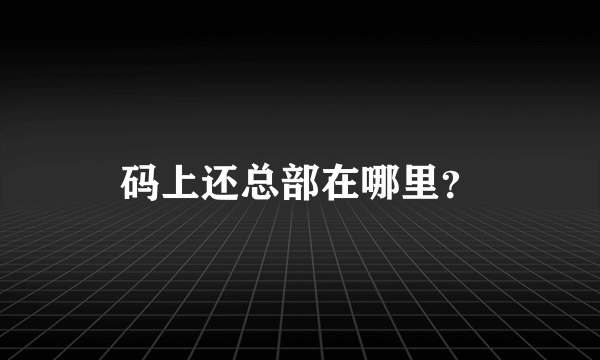 码上还总部在哪里？