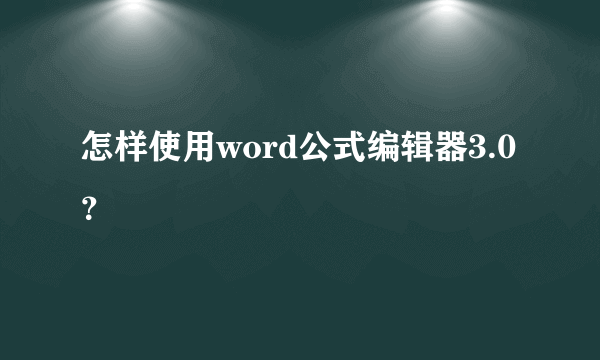 怎样使用word公式编辑器3.0？