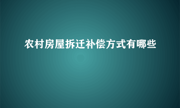 农村房屋拆迁补偿方式有哪些