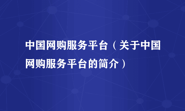 中国网购服务平台（关于中国网购服务平台的简介）