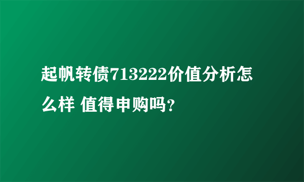 起帆转债713222价值分析怎么样 值得申购吗？