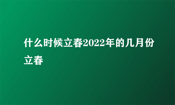 什么时候立春2022年的几月份立春