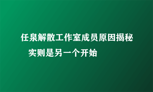 任泉解散工作室成员原因揭秘   实则是另一个开始