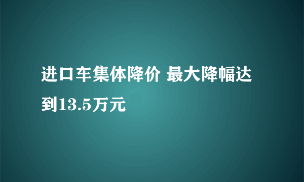 进口车集体降价 最大降幅达到13.5万元