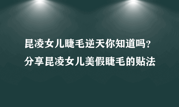 昆凌女儿睫毛逆天你知道吗？分享昆凌女儿美假睫毛的贴法