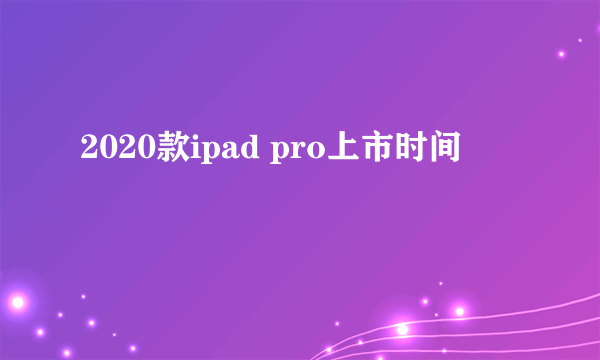 2020款ipad pro上市时间