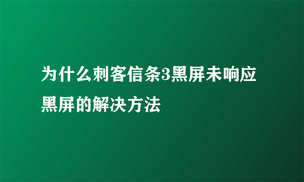 为什么刺客信条3黑屏未响应 黑屏的解决方法