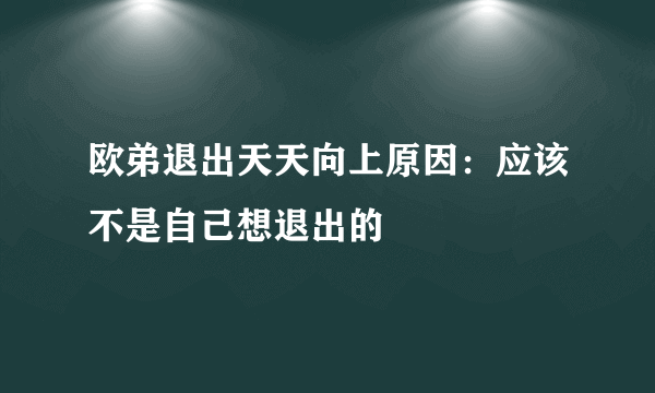 欧弟退出天天向上原因：应该不是自己想退出的