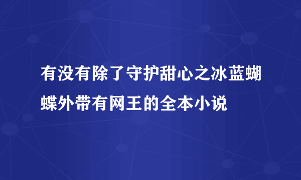 有没有除了守护甜心之冰蓝蝴蝶外带有网王的全本小说