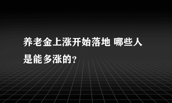 养老金上涨开始落地 哪些人是能多涨的？