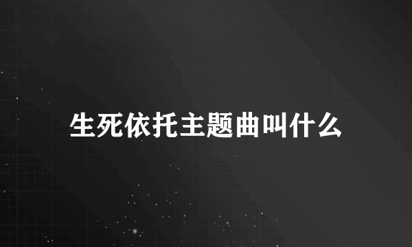 生死依托主题曲叫什么