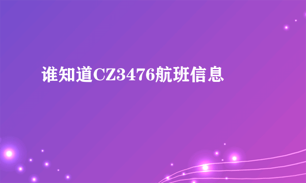 谁知道CZ3476航班信息