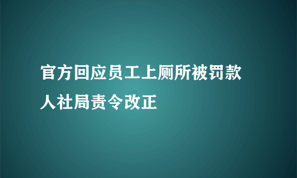 官方回应员工上厕所被罚款 人社局责令改正