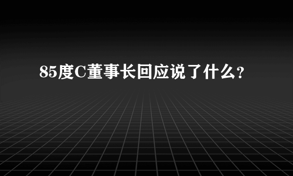 85度C董事长回应说了什么？