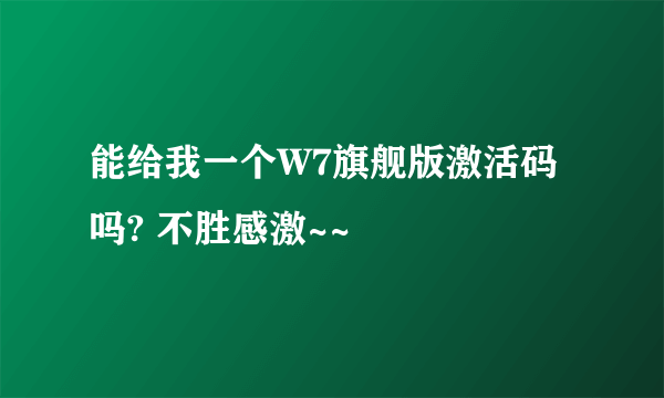 能给我一个W7旗舰版激活码吗? 不胜感激~~