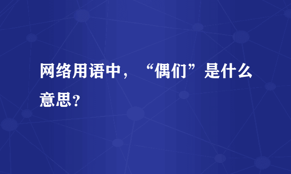 网络用语中，“偶们”是什么意思？