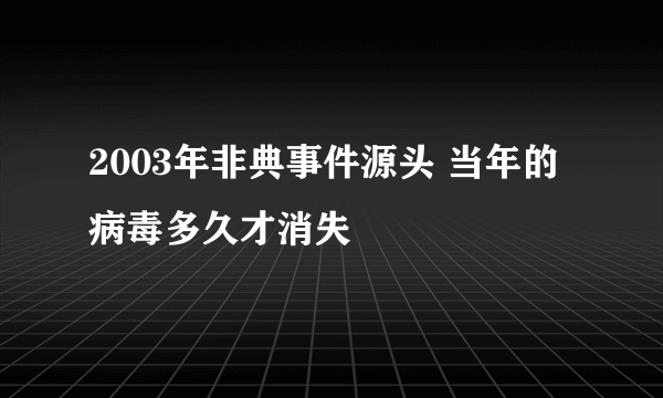 2003年非典事件源头 当年的病毒多久才消失