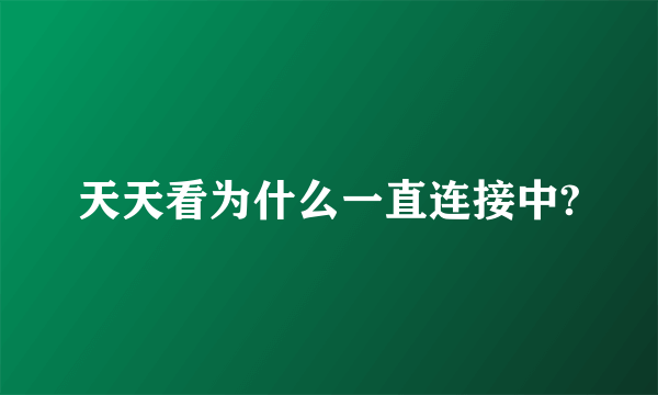 天天看为什么一直连接中?