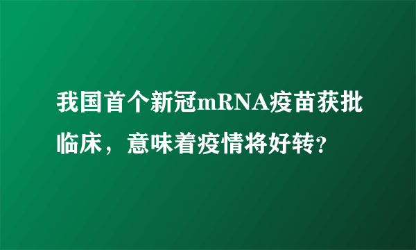 我国首个新冠mRNA疫苗获批临床，意味着疫情将好转？