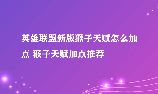 英雄联盟新版猴子天赋怎么加点 猴子天赋加点推荐