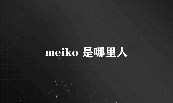 meiko 是哪里人