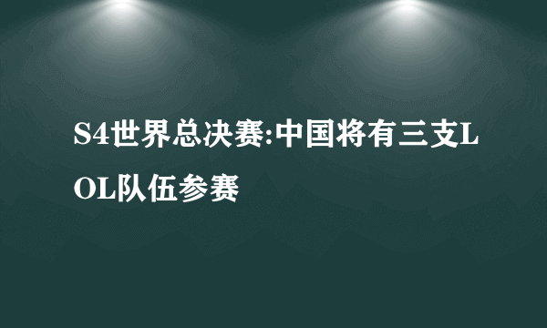 S4世界总决赛:中国将有三支LOL队伍参赛