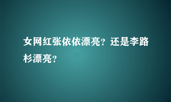 女网红张依依漂亮？还是李路杉漂亮？