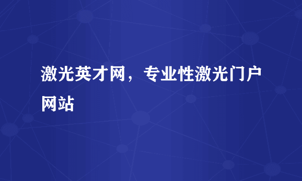 激光英才网，专业性激光门户网站