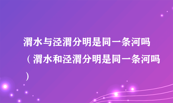 渭水与泾渭分明是同一条河吗（渭水和泾渭分明是同一条河吗）